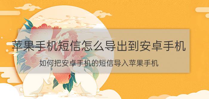 苹果手机短信怎么导出到安卓手机 如何把安卓手机的短信导入苹果手机？